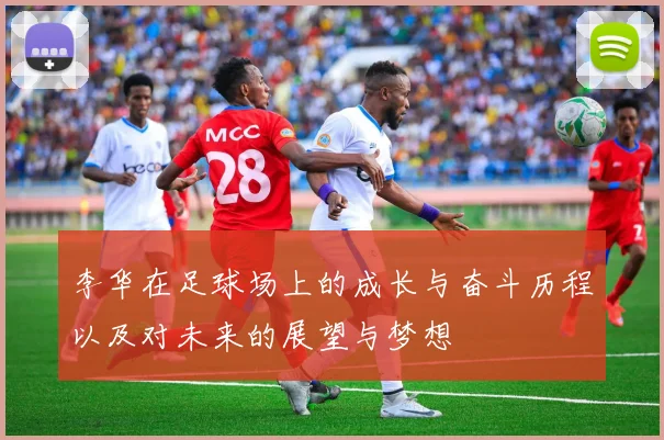 李华在足球场上的成长与奋斗历程以及对未来的展望与梦想