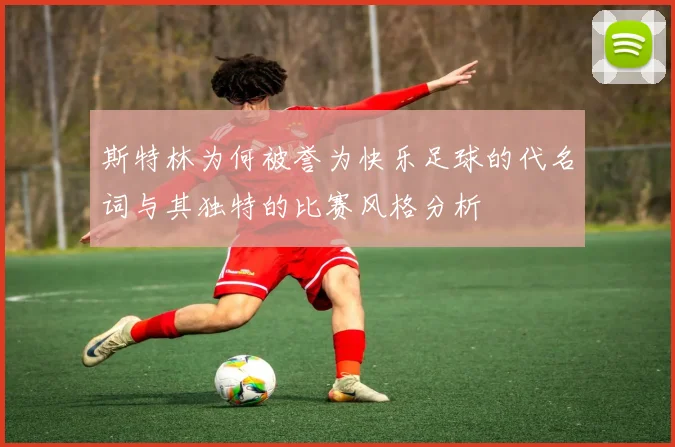 斯特林为何被誉为快乐足球的代名词与其独特的比赛风格分析