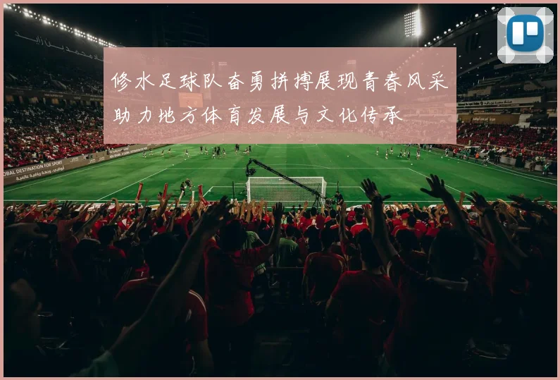 修水足球队奋勇拼搏展现青春风采助力地方体育发展与文化传承